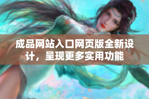 成品網(wǎng)站入口網(wǎng)頁版全新設計，呈現(xiàn)更多實用功能