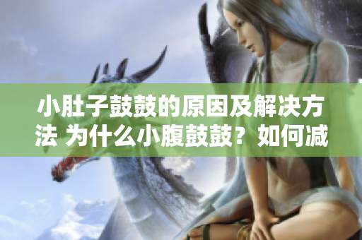 小肚子鼓鼓的原因及解決方法 為什么小腹鼓鼓？如何減肥收緊腹部？