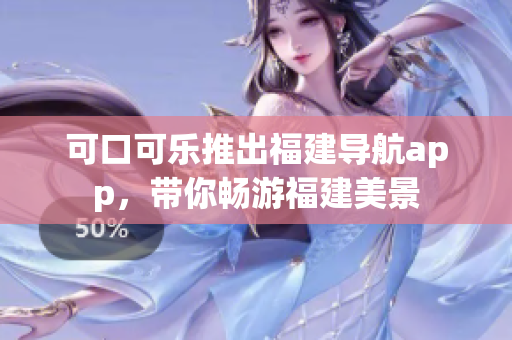 可口可樂推出福建導(dǎo)航app，帶你暢游福建美景