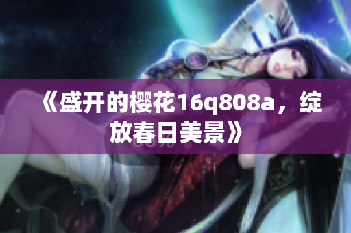 《盛開的櫻花16q808a，綻放春日美景》