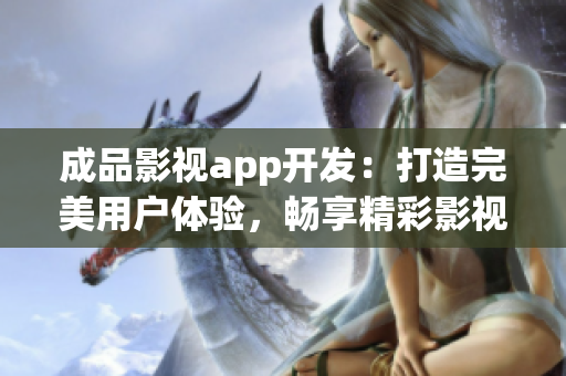 成品影視app開發(fā)：打造完美用戶體驗，暢享精彩影視世界