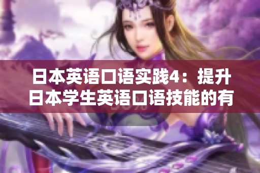 日本英語(yǔ)口語(yǔ)實(shí)踐4：提升日本學(xué)生英語(yǔ)口語(yǔ)技能的有效方法