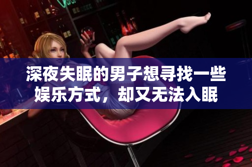 深夜失眠的男子想尋找一些娛樂方式，卻又無法入眠