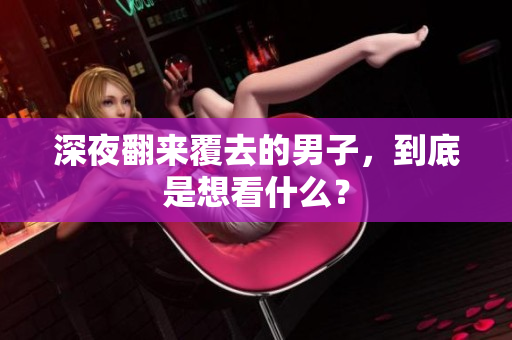 深夜翻來(lái)覆去的男子，到底是想看什么？