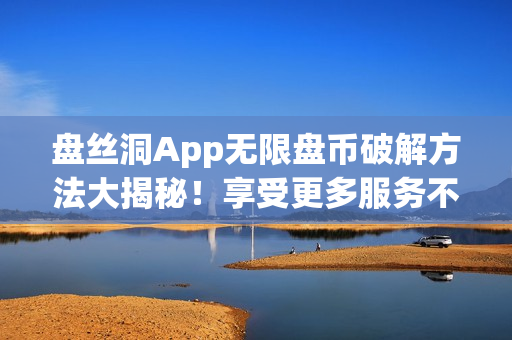 盤絲洞App無限盤幣破解方法大揭秘！享受更多服務不再受限