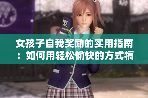 女孩子自我獎勵的實(shí)用指南：如何用輕松愉快的方式犒勞自己