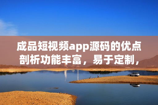 成品短視頻app源碼的優(yōu)點(diǎn)剖析功能豐富，易于定制，安全穩(wěn)定，用戶體驗(yàn)優(yōu)秀