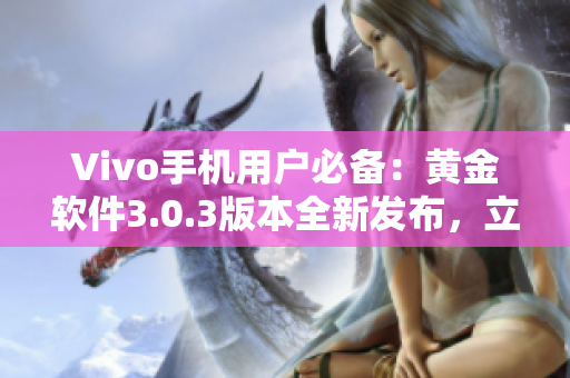 Vivo手機(jī)用戶必備：黃金軟件3.0.3版本全新發(fā)布，立即下載體驗！