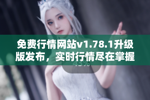 免費行情網(wǎng)站v1.78.1升級版發(fā)布，實時行情盡在掌握 
