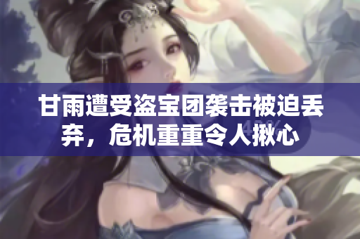 甘雨遭受盜寶團(tuán)襲擊被迫丟棄，危機(jī)重重令人揪心