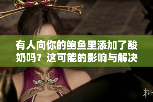 有人向你的鮑魚里添加了酸奶嗎？這可能的影響與解決之道