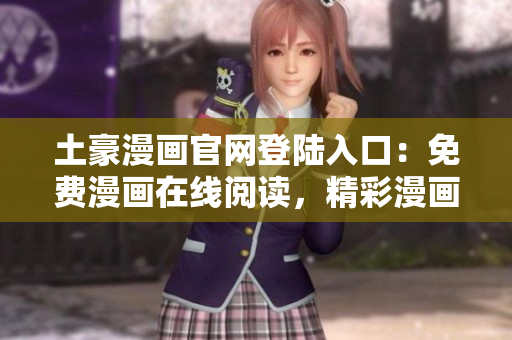 土豪漫畫官網(wǎng)登陸入口：免費(fèi)漫畫在線閱讀，精彩漫畫盡在其中