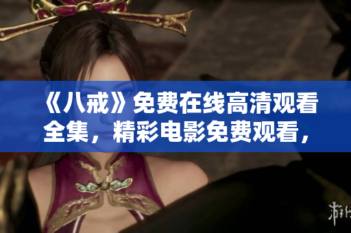 《八戒》免費在線高清觀看全集，精彩電影免費觀看，觀影體驗升級