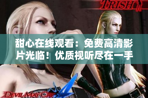 甜心在線觀看：免費(fèi)高清影片光臨！優(yōu)質(zhì)視聽盡在一手掌握
