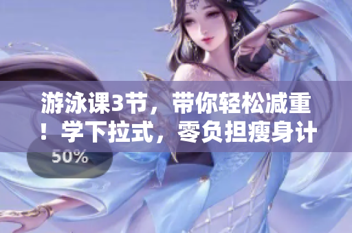 游泳課3節(jié)，帶你輕松減重！學(xué)下拉式，零負(fù)擔(dān)瘦身計(jì)劃，健康享受！