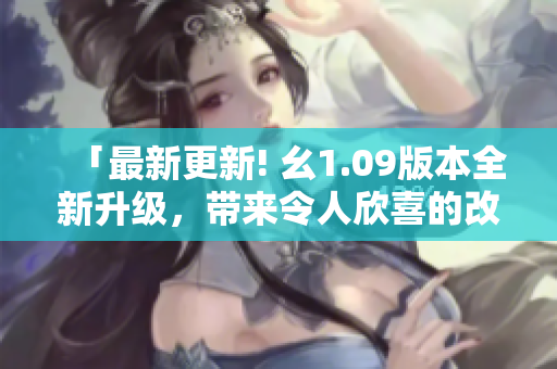 「最新更新! 幺1.09版本全新升級(jí)，帶來(lái)令人欣喜的改進(jìn)！」