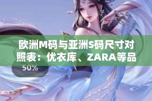 歐洲M碼與亞洲S碼尺寸對照表：優(yōu)衣庫、ZARA等品牌尺寸范圍一覽