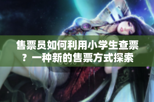 售票員如何利用小學(xué)生查票？一種新的售票方式探索