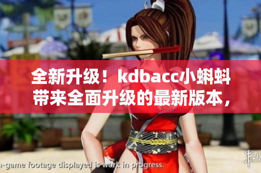 全新升級(jí)！kdbacc小蝌蚪帶來(lái)全面升級(jí)的最新版本，功能更強(qiáng)大，界面更優(yōu)化，用戶體驗(yàn)更出色