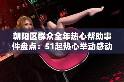 朝陽區(qū)群眾全年熱心幫助事件盤點：51起熱心舉動感動人心