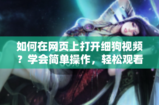 如何在網(wǎng)頁上打開細狗視頻？學會簡單操作，輕松觀看精彩內(nèi)容