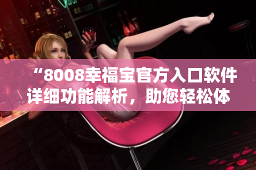 “8008幸福寶官方入口軟件詳細(xì)功能解析，助您輕松體驗幸福生活”
