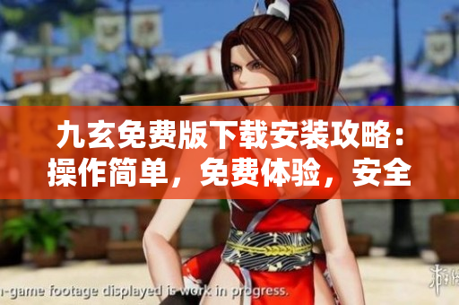 九玄免費版下載安裝攻略：操作簡單，免費體驗，安全可靠