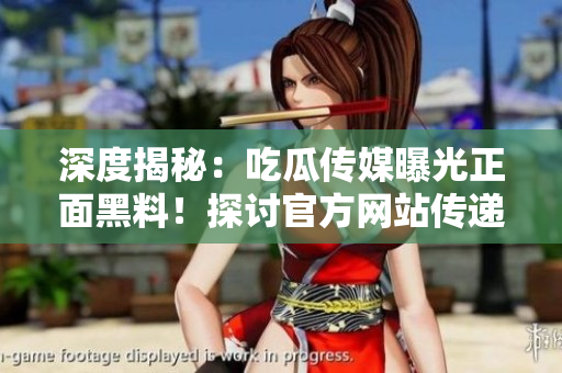 深度揭秘：吃瓜傳媒曝光正面黑料！探討官方網(wǎng)站傳遞正能量的力量