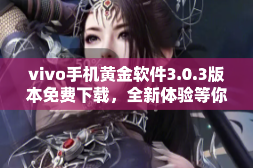 vivo手機(jī)黃金軟件3.0.3版本免費(fèi)下載，全新體驗(yàn)等你來(lái)！