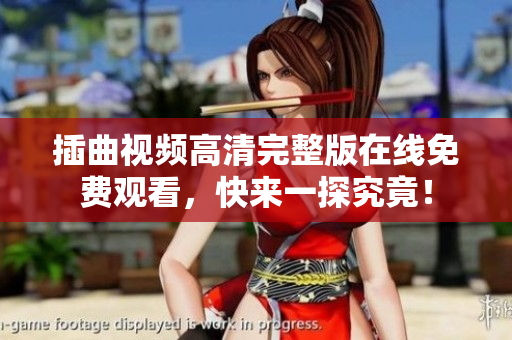 插曲視頻高清完整版在線免費觀看，快來一探究竟！