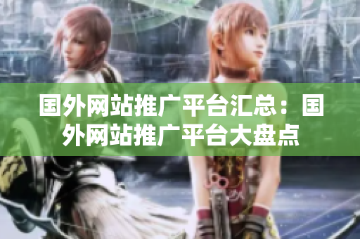 國外網(wǎng)站推廣平臺匯總：國外網(wǎng)站推廣平臺大盤點