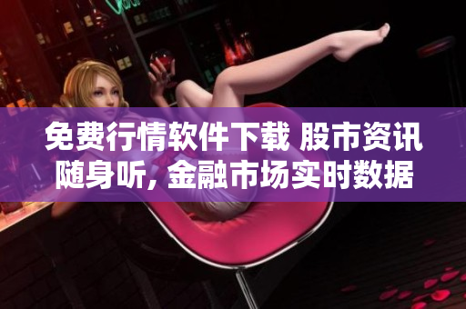 免費(fèi)行情軟件下載 股市資訊隨身聽, 金融市場實(shí)時(shí)數(shù)據(jù)一鍵獲取, 精準(zhǔn)預(yù)測助您投資致勝