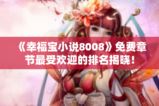 《幸福寶小說8008》免費(fèi)章節(jié)最受歡迎的排名揭曉！