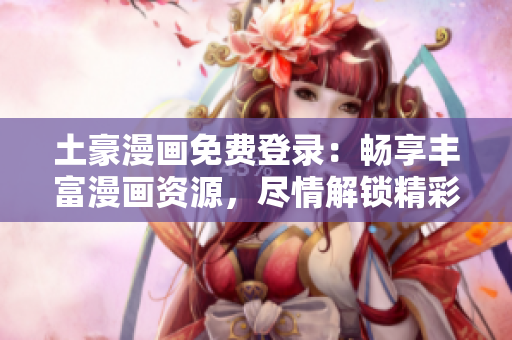 土豪漫畫免費(fèi)登錄：暢享豐富漫畫資源，盡情解鎖精彩世界