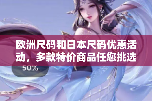 歐洲尺碼和日本尺碼優(yōu)惠活動，多款特價商品任您挑選