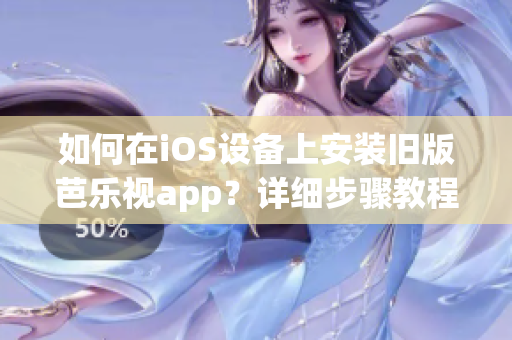 如何在iOS設(shè)備上安裝舊版芭樂視app？詳細步驟教程分享