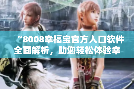“8008幸福寶官方入口軟件全面解析，助您輕松體驗幸福人生”