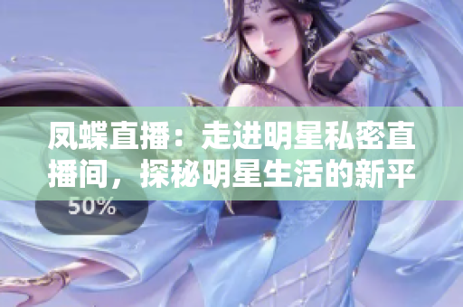 鳳蝶直播：走進(jìn)明星私密直播間，探秘明星生活的新平臺(tái)