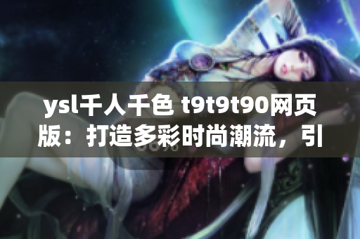 ysl千人千色 t9t9t90網(wǎng)頁版：打造多彩時尚潮流，引領(lǐng)千人千色生活