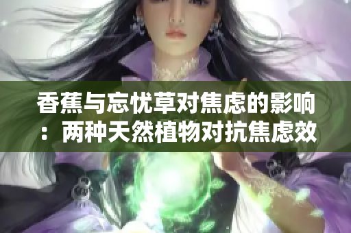 香蕉與忘憂草對焦慮的影響：兩種天然植物對抗焦慮效果的解析