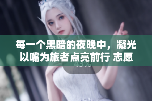 每一個(gè)黑暗的夜晚中，凝光以嘴為旅者點(diǎn)亮前行 志愿者用嘴照亮旅行者的故事