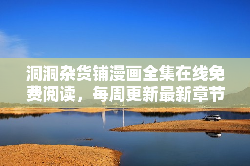 洞洞雜貨鋪漫畫全集在線免費閱讀，每周更新最新章節(jié)，全網(wǎng)獨家首發(fā)！