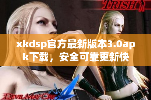 xkdsp官方最新版本3.0apk下載，安全可靠更新快