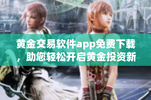 黃金交易軟件app免費下載，助您輕松開啟黃金投資新篇章