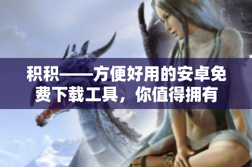 積積——方便好用的安卓免費(fèi)下載工具，你值得擁有
