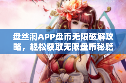 盤絲洞APP盤幣無限破解攻略，輕松獲取無限盤幣秘籍