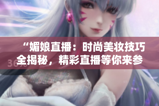 “媚娘直播：時尚美妝技巧全揭秘，精彩直播等你來參與！”