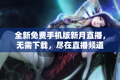 全新免費(fèi)手機(jī)版新月直播，無需下載，盡在直播頻道