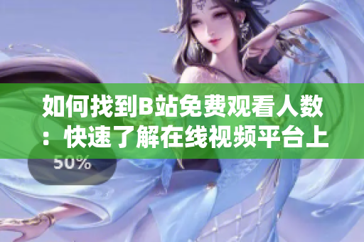 如何找到B站免費(fèi)觀看人數(shù)：快速了解在線視頻平臺(tái)上的觀看統(tǒng)計(jì)