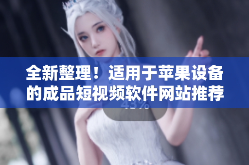 全新整理！適用于蘋果設(shè)備的成品短視頻軟件網(wǎng)站推薦大全